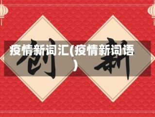 疫情新词汇(疫情新词语)