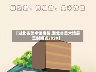 【湖北省美术馆疫情,湖北省美术馆展览时间表2020】