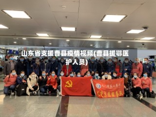 山东省支援曹县疫情视频(曹县援鄂医护人员)