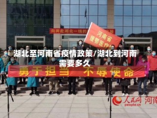 湖北至河南省疫情政策/湖北到河南需要多久