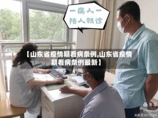 【山东省疫情期看病条例,山东省疫情期看病条例最新】
