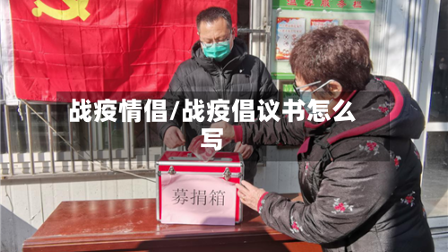 战疫情倡/战疫倡议书怎么写