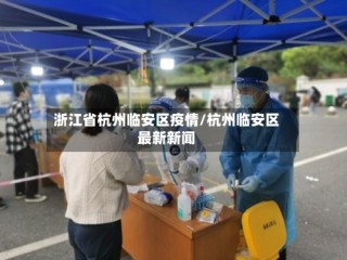 浙江省杭州临安区疫情/杭州临安区最新新闻