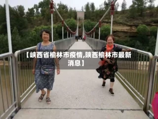 【峡西省榆林市疫情,陕西榆林市最新消息】