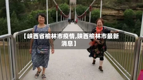 【峡西省榆林市疫情,陕西榆林市最新消息】