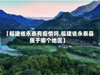 【福建省永泰有疫情吗,福建省永泰县属于哪个地区】