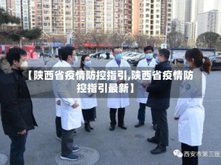 【陕西省疫情防控指引,陕西省疫情防控指引最新】