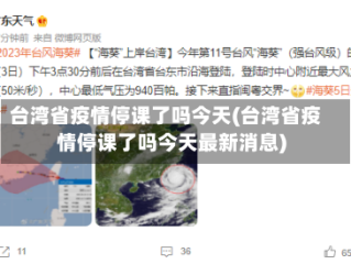台湾省疫情停课了吗今天(台湾省疫情停课了吗今天最新消息)