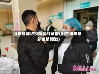山东省潍坊疫情实时动态(山东潍坊最新疫情爆发)