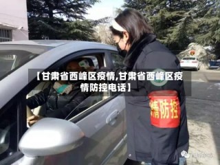 【甘肃省西峰区疫情,甘肃省西峰区疫情防控电话】