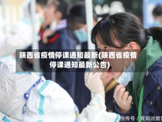 陕西省疫情停课通知最新(陕西省疫情停课通知最新公告)