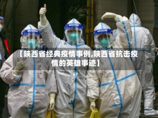 【陕西省经典疫情事例,陕西省抗击疫情的英雄事迹】