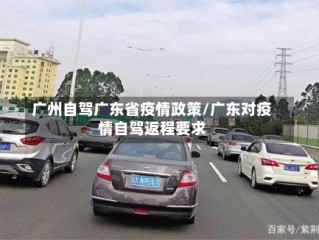 广州自驾广东省疫情政策/广东对疫情自驾返程要求