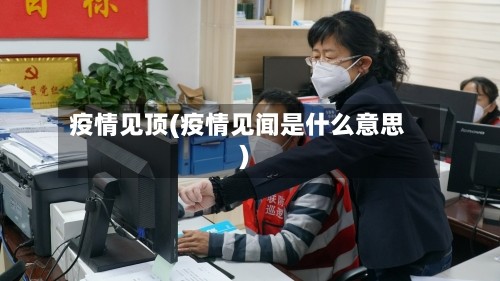 疫情见顶(疫情见闻是什么意思)