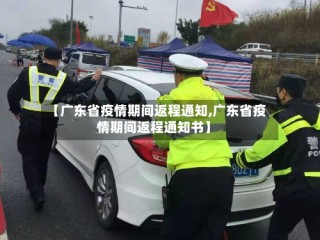 【广东省疫情期间返程通知,广东省疫情期间返程通知书】