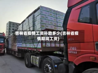 吉林省疫情工资补助多少(吉林省疫情期间工资)