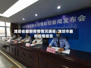 潍坊省最新疫情情况通报/潍坊市最新疫情报告