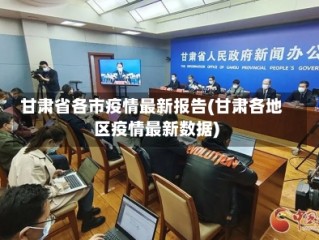 甘肃省各市疫情最新报告(甘肃各地区疫情最新数据)