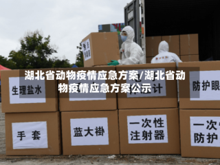 湖北省动物疫情应急方案/湖北省动物疫情应急方案公示