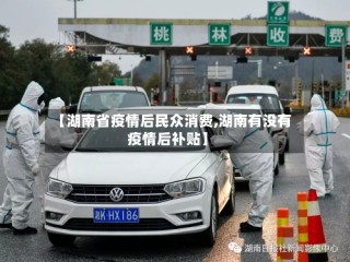 【湖南省疫情后民众消费,湖南有没有疫情后补贴】