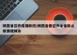 陕西省召开疫情防控/陕西省委召开全省防止疫情视频会