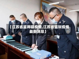 【江苏省监利县疫情,江苏省监狱疫情最新消息】