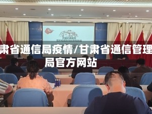 甘肃省通信局疫情/甘肃省通信管理局官方网站