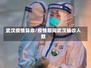 武汉疫情算命/疫情期间武汉确诊人数