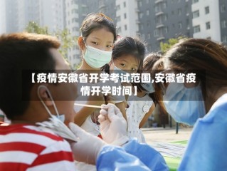 【疫情安徽省开学考试范围,安徽省疫情开学时间】