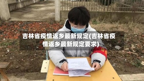 吉林省疫情返乡最新规定(吉林省疫情返乡最新规定要求)