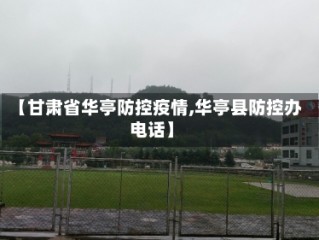 【甘肃省华亭防控疫情,华亭县防控办电话】