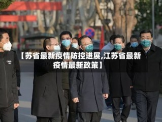 【苏省最新疫情防控进展,江苏省最新疫情最新政策】