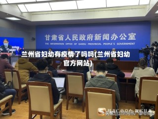 兰州省妇幼有疫情了吗吗(兰州省妇幼官方网站)