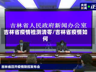 吉林省疫情检测清零/吉林省疫情如何