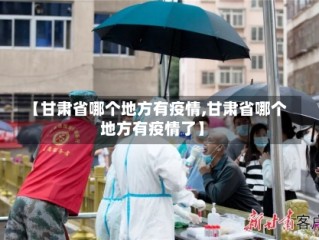 【甘肃省哪个地方有疫情,甘肃省哪个地方有疫情了】