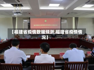 【福建省疫情数据预测,福建省疫情情况】