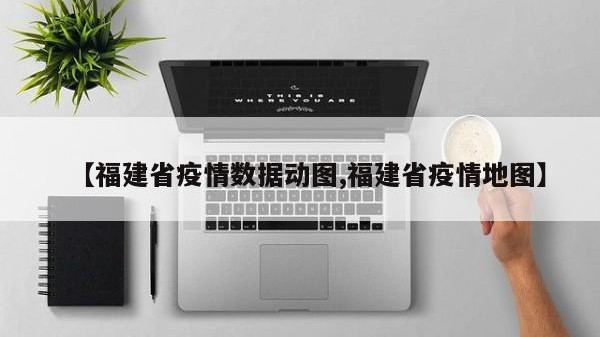 【福建省疫情数据动图,福建省疫情地图】