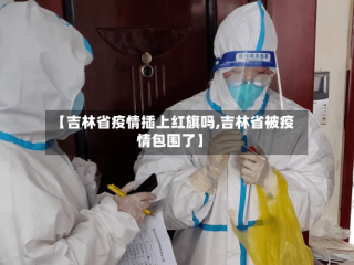 【吉林省疫情插上红旗吗,吉林省被疫情包围了】
