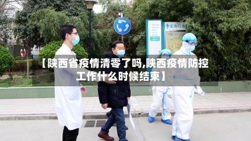 【陕西省疫情清零了吗,陕西疫情防控工作什么时候结束】