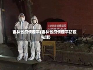 吉林省疫情四平(吉林省疫情四平防控电话)