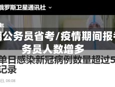 疫情期公务员省考/疫情期间报考公务员人数增多