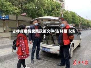 吉林省疫情卖菜政策文件(吉林菜市场)