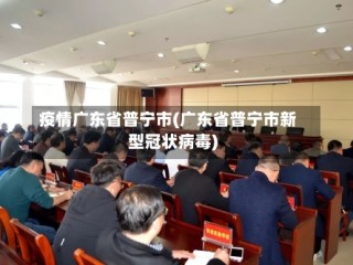 疫情广东省普宁市(广东省普宁市新型冠状病毒)