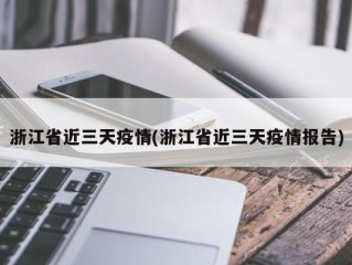 浙江省近三天疫情(浙江省近三天疫情报告)