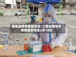 南昌省疫情最新消息/江西省南昌市疫情最新消息2月14日