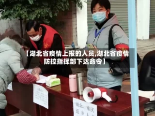 【湖北省疫情上报的人员,湖北省疫情防控指挥部下达命令】