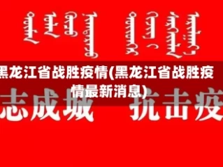 黑龙江省战胜疫情(黑龙江省战胜疫情最新消息)