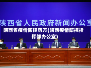 陕西省疫情防控药方(陕西疫情防控指挥部办公室)