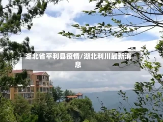 湖北省平利县疫情/湖北利川最新消息