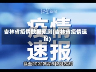 吉林省疫情数据预测(吉林省疫情速报)